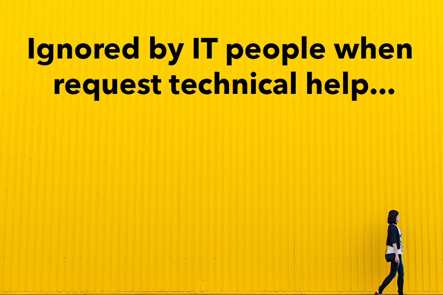 ignore by IT people when request technical help...